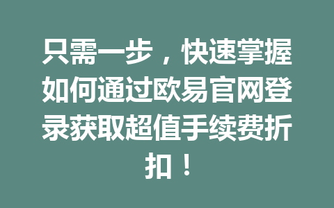 只需一步,快速掌握如何通过欧易官网登录获取超值手续费折扣!