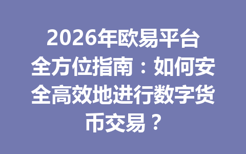 2026年欧易平台全方位指南：如何安全高效地进行数字货币交易？