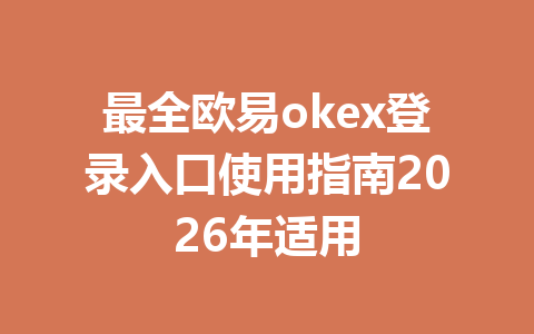 最全欧易okex登录入口使用指南2026年适用