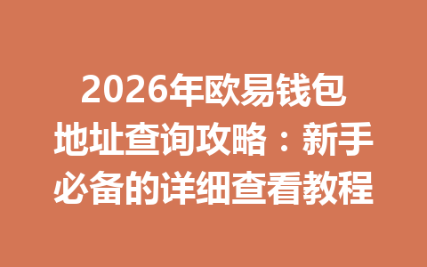 2026年欧易钱包地址查询攻略:新手必备的详细查看教程