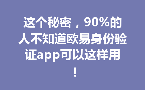 这个秘密，90%的人不知道欧易身份验证app可以这样用！