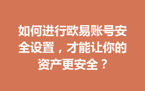 如何进行欧易账号安全设置，才能让你的资产更安全？