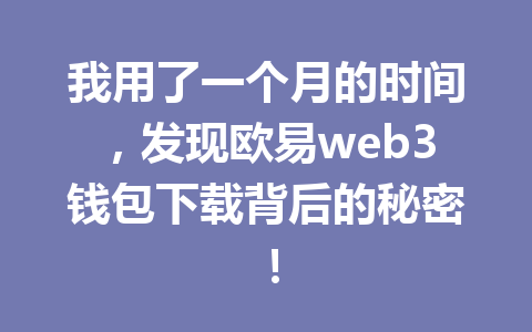 我用了一个月的时间，发现欧易web3钱包下载背后的秘密！