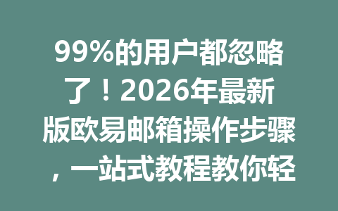 99%的用户都忽略了!2026年最新版欧易邮箱操作步骤,一站式教程教你轻松搞定注册提现!