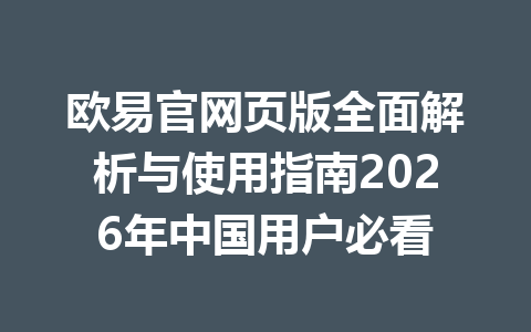 欧易官网页版全面解析与使用指南2026年中国用户必看