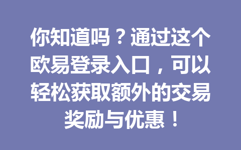 你知道吗?通过这个欧易登录入口,可以轻松获取额外的交易奖励与优惠!