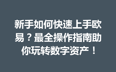 新手如何快速上手欧易？最全操作指南助你玩转数字资产！