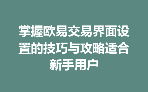 掌握欧易交易界面设置的技巧与攻略适合新手用户