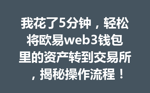 我花了5分钟，轻松将欧易web3钱包里的资产转到交易所，揭秘操作流程！