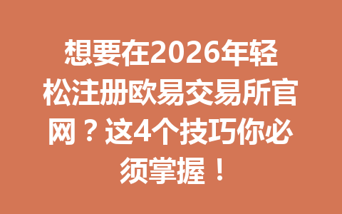想要在2026年轻松注册欧易交易所官网？这4个技巧你必须掌握！