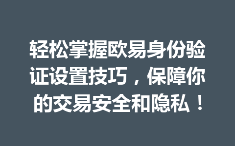 轻松掌握欧易身份验证设置技巧，保障你的交易安全和隐私！