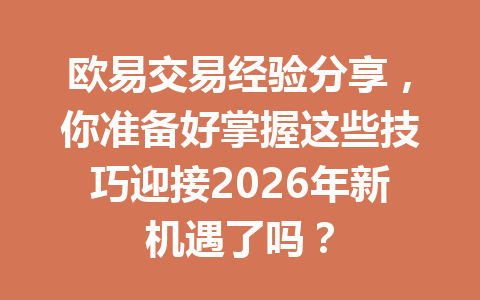 欧易交易经验分享,你准备好掌握这些技巧迎接2026年新机遇了吗?