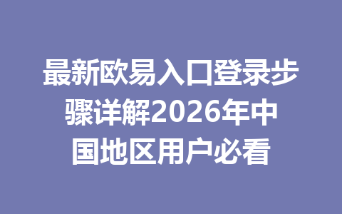 最新欧易入口登录步骤详解2026年中国地区用户必看