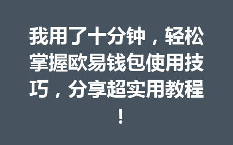 我用了十分钟，轻松掌握欧易钱包使用技巧，分享超实用教程！